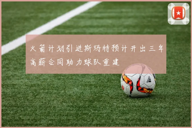 火箭计划引进斯玛特预计开出三年高薪合同助力球队重建