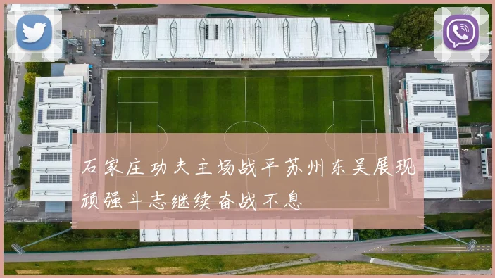 石家庄功夫主场战平苏州东吴展现顽强斗志继续奋战不息