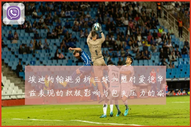 埃迪约翰逊分析三球加盟对爱德华兹表现的积极影响与包夹压力的减轻