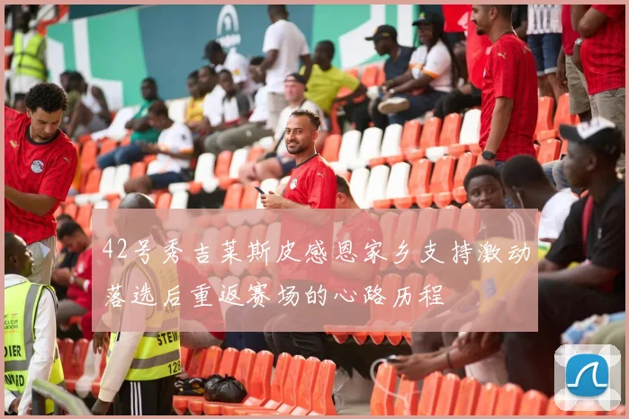 42号秀吉莱斯皮感恩家乡支持激动落选后重返赛场的心路历程