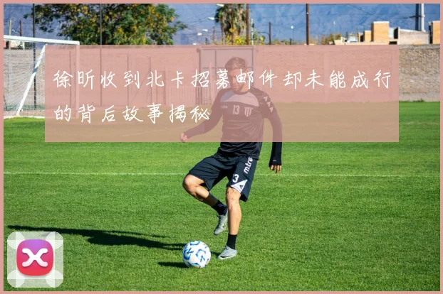 徐昕收到北卡招募邮件却未能成行的背后故事揭秘