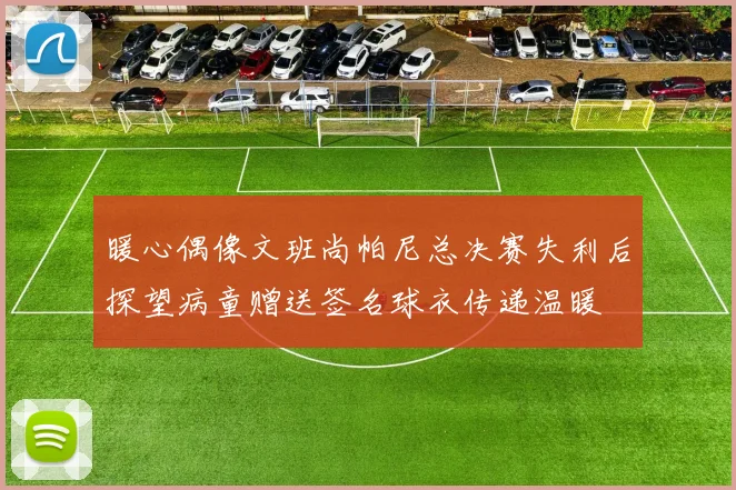 暖心偶像文班尚帕尼总决赛失利后探望病童赠送签名球衣传递温暖